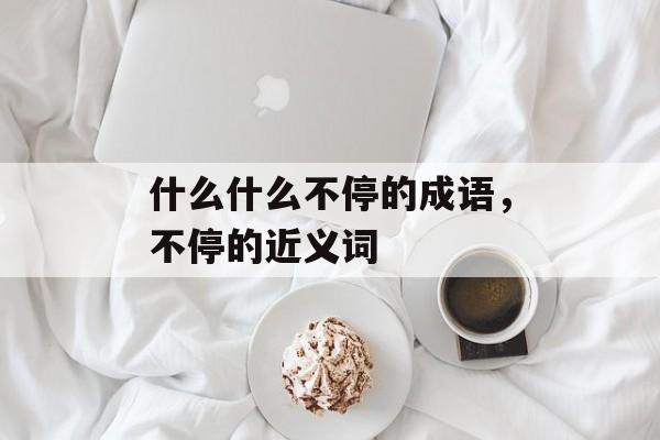 什么什么不停的成语，不停的近义词-第1张图片-