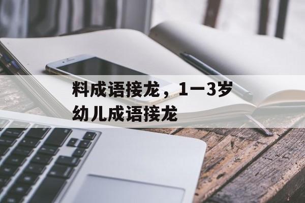 料成语接龙，1一3岁幼儿成语接龙-第1张图片-