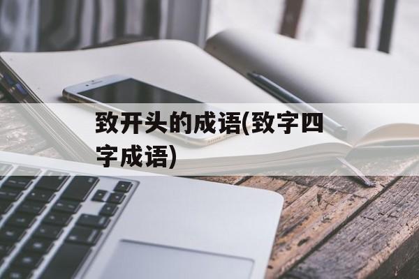 致开头的成语(致字四字成语)-第1张图片-