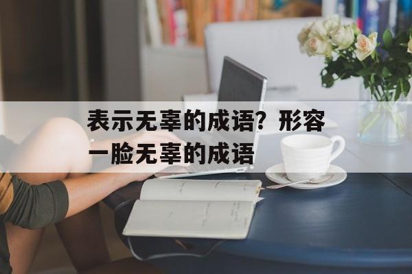 表示无辜的成语？形容一脸无辜的成语-第1张图片-