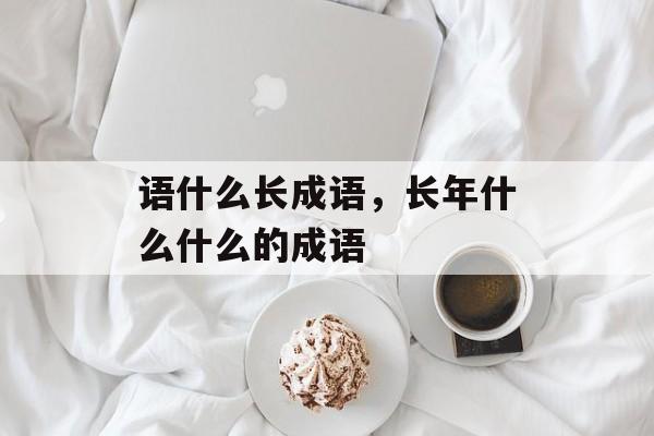 语什么长成语，长年什么什么的成语-第1张图片-