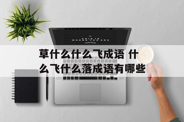 草什么什么飞成语 什么飞什么落成语有哪些-第1张图片-