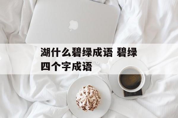 湖什么碧绿成语 碧绿四个字成语-第1张图片-