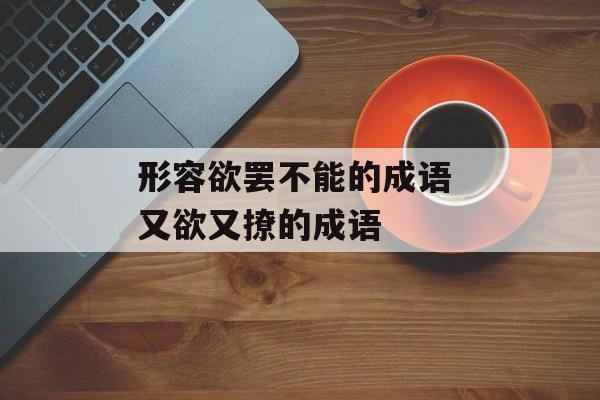 形容欲罢不能的成语 又欲又撩的成语-第1张图片-