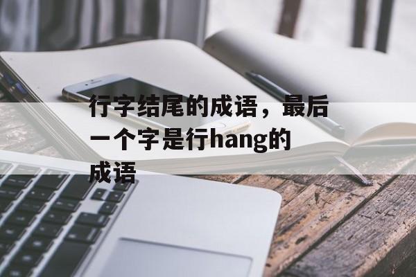 行字结尾的成语，最后一个字是行hang的成语-第1张图片-