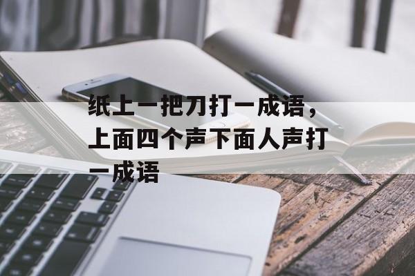纸上一把刀打一成语，上面四个声下面人声打一成语-第1张图片-