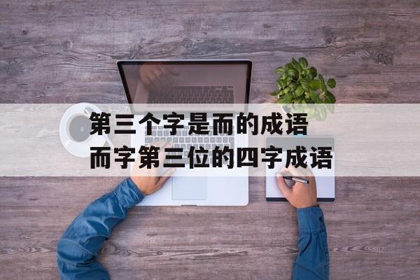 第三个字是而的成语 而字第三位的四字成语-第1张图片-