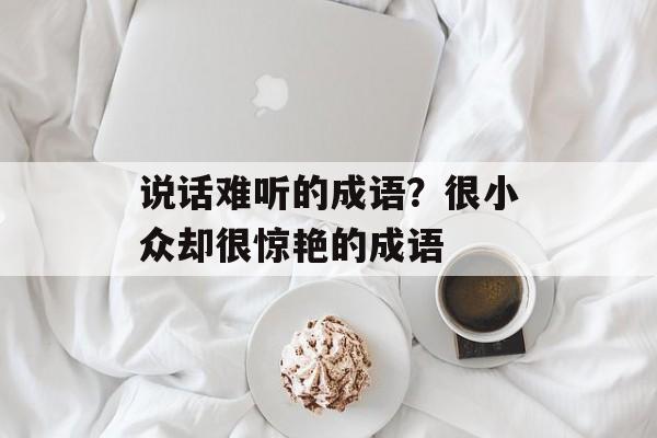 说话难听的成语？很小众却很惊艳的成语-第1张图片-
