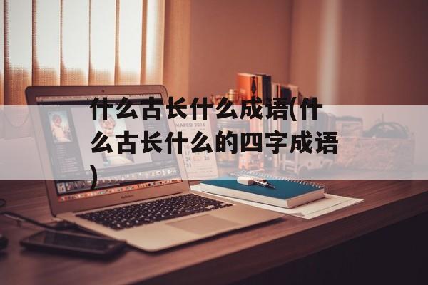什么古长什么成语(什么古长什么的四字成语)-第1张图片-