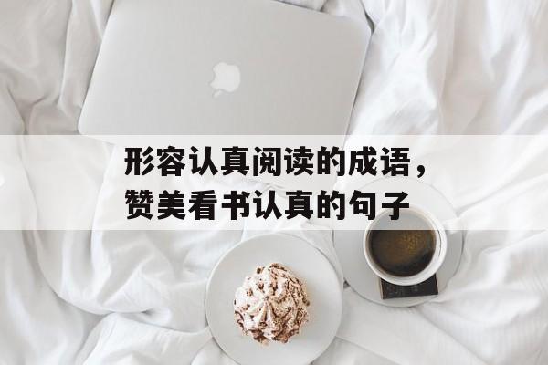 形容认真阅读的成语，赞美看书认真的句子-第1张图片-