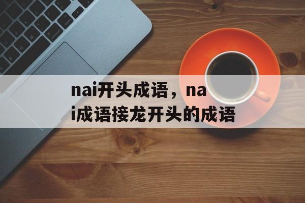 nai开头成语，nai成语接龙开头的成语-第1张图片-