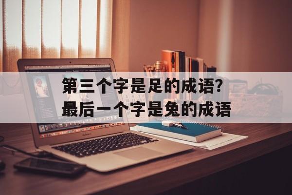 第三个字是足的成语？最后一个字是兔的成语-第1张图片-