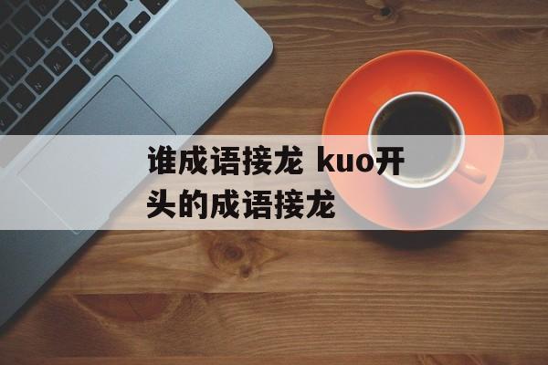 谁成语接龙 kuo开头的成语接龙-第1张图片-