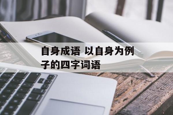自身成语 以自身为例子的四字词语-第1张图片-