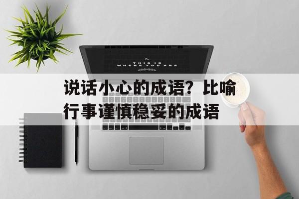 说话小心的成语？比喻行事谨慎稳妥的成语-第1张图片-