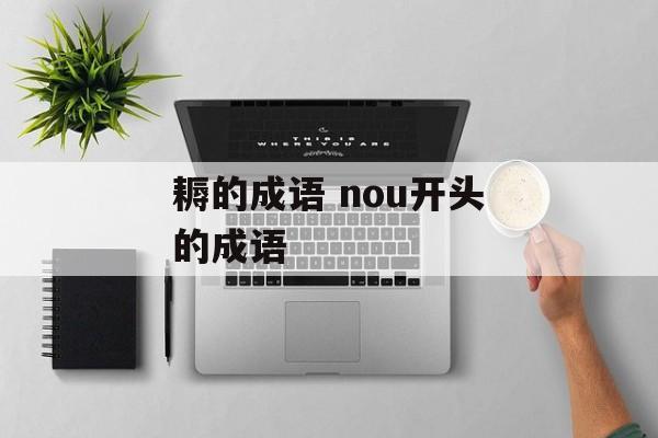 耨的成语 nou开头的成语-第1张图片-