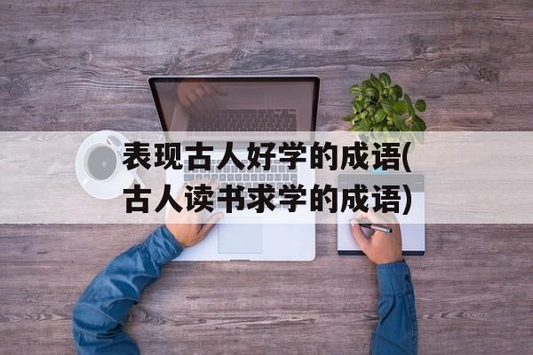 表现古人好学的成语(古人读书求学的成语)-第1张图片-