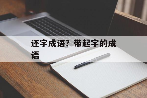 还字成语？带起字的成语-第1张图片-