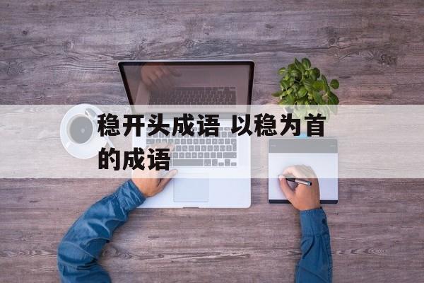 稳开头成语 以稳为首的成语-第1张图片-
