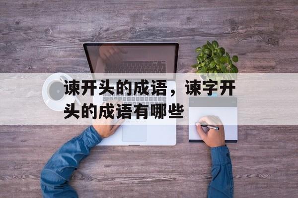 谏开头的成语，谏字开头的成语有哪些-第1张图片-