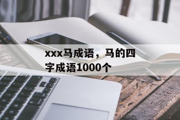 xxx马成语，马的四字成语1000个-第1张图片-