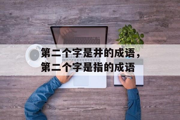第二个字是井的成语，第二个字是指的成语-第1张图片-
