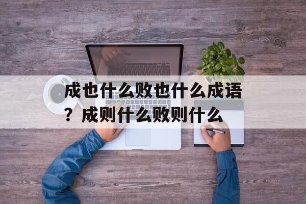成也什么败也什么成语？成则什么败则什么-第1张图片-