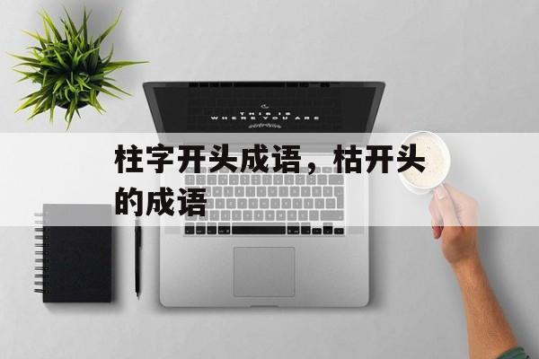 柱字开头成语，枯开头的成语-第1张图片-