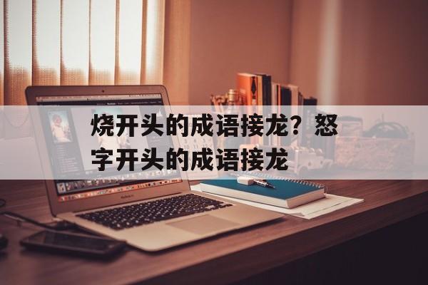 烧开头的成语接龙？怒字开头的成语接龙-第1张图片-