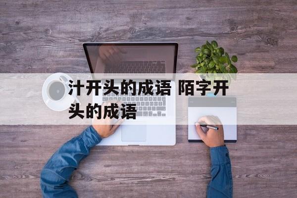 汁开头的成语 陌字开头的成语-第1张图片-