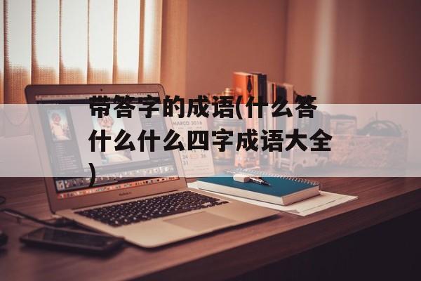 带答字的成语(什么答什么什么四字成语大全)-第1张图片-