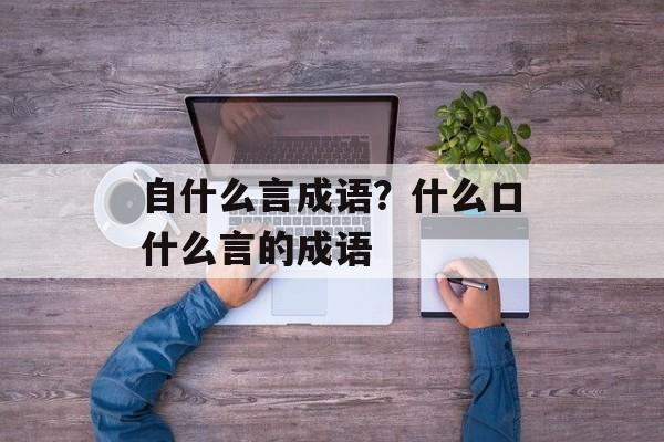 自什么言成语？什么口什么言的成语-第1张图片-