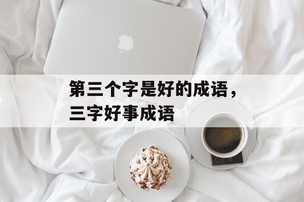 第三个字是好的成语，三字好事成语-第1张图片-