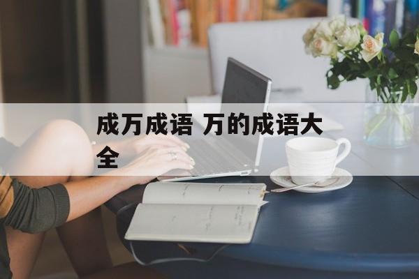 成万成语 万的成语大全-第1张图片-
