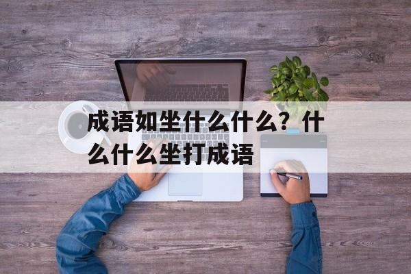 成语如坐什么什么？什么什么坐打成语-第1张图片-