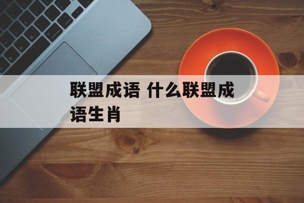 联盟成语 什么联盟成语生肖-第1张图片-