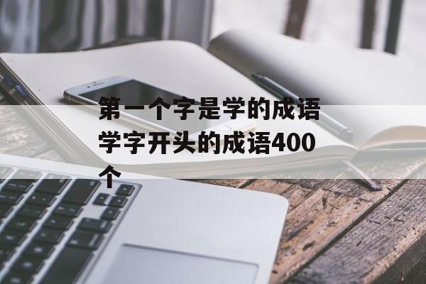 第一个字是学的成语 学字开头的成语400个-第1张图片-
