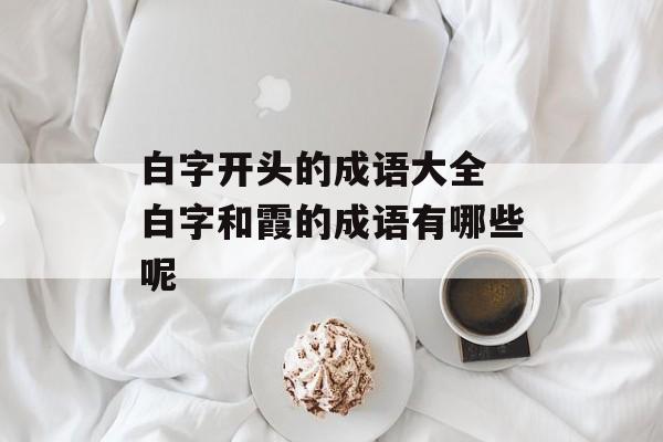 白字开头的成语大全 白字和霞的成语有哪些呢-第1张图片-