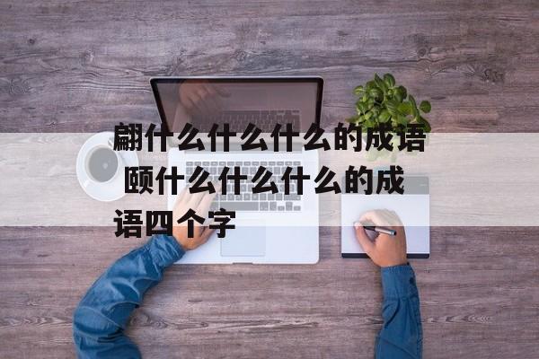 翩什么什么什么的成语 颐什么什么什么的成语四个字-第1张图片-