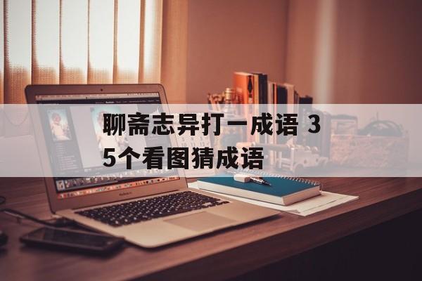 聊斋志异打一成语 35个看图猜成语-第1张图片-