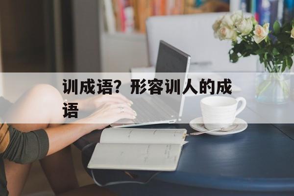 训成语？形容训人的成语-第1张图片-