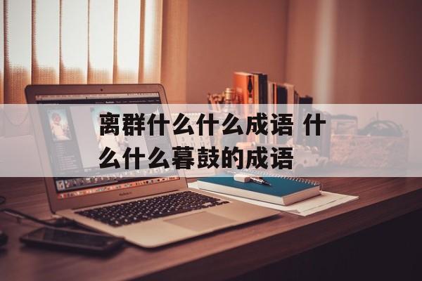 离群什么什么成语 什么什么暮鼓的成语-第1张图片-