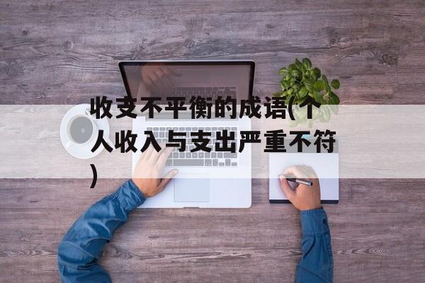 收支不平衡的成语(个人收入与支出严重不符)-第1张图片-