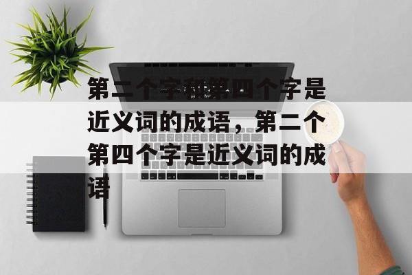 第二个字和第四个字是近义词的成语，第二个第四个字是近义词的成语-第1张图片-