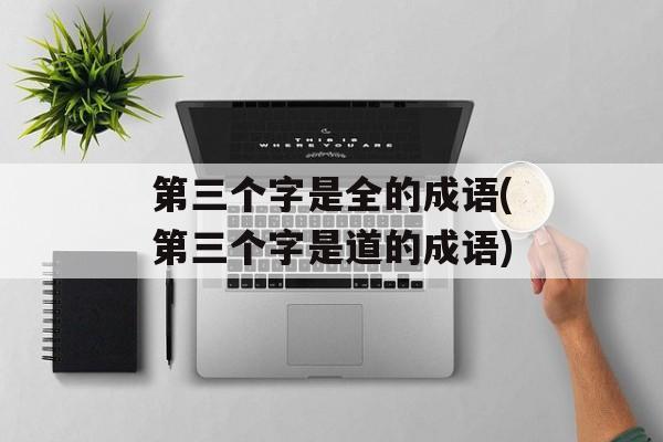 第三个字是全的成语(第三个字是道的成语)-第1张图片-