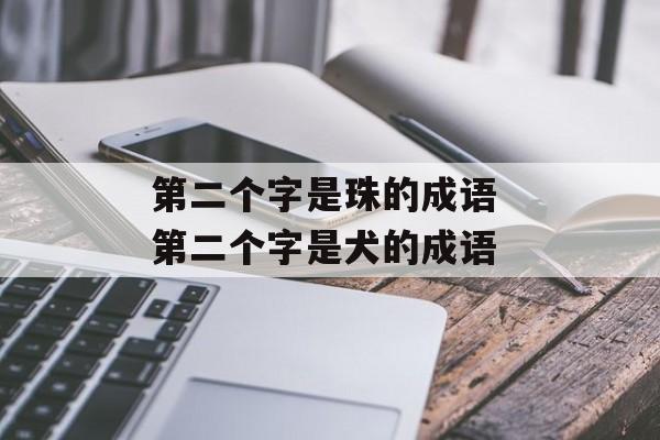 第二个字是珠的成语 第二个字是犬的成语-第1张图片-