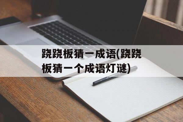 跷跷板猜一成语(跷跷板猜一个成语灯谜)-第1张图片-