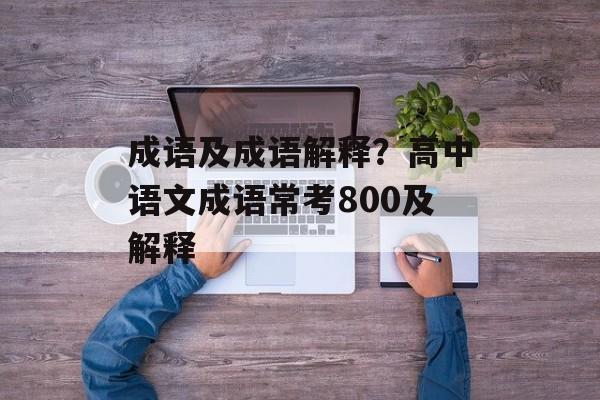 成语及成语解释？高中语文成语常考800及解释-第1张图片-
