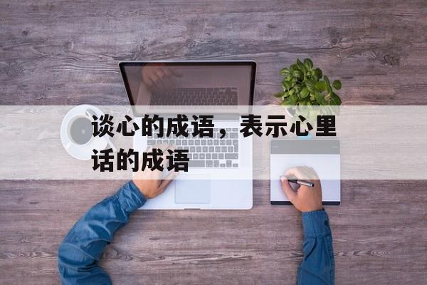 谈心的成语，表示心里话的成语-第1张图片-
