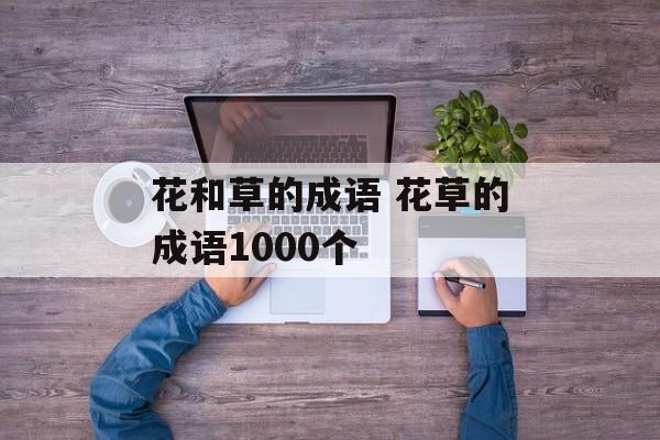 花和草的成语 花草的成语1000个-第1张图片-